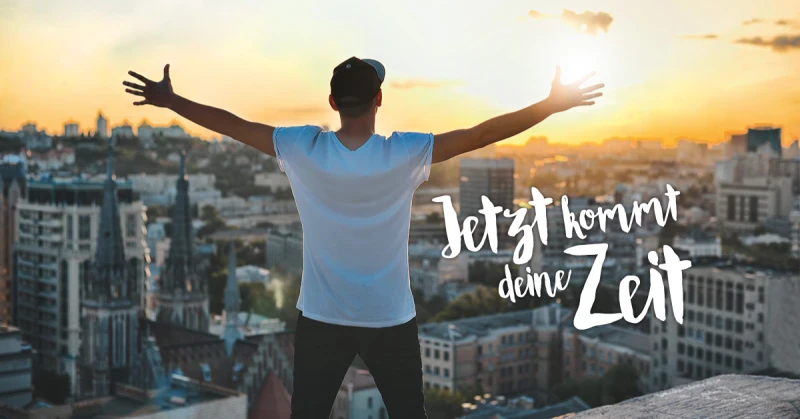 Jetzt kommt deine Zeit!